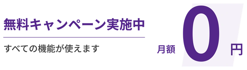 無料キャンペーン実施中。月額 0 円で、すべての機能が使えます